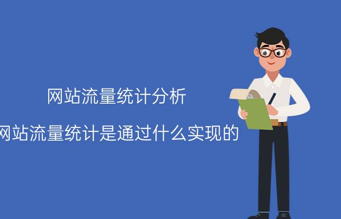 网站流量统计分析 网站流量统计是通过什么实现的？